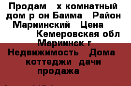 Продам 3-х комнатный дом р-он Баима › Район ­ Мариинский › Цена ­ 1 150 000 - Кемеровская обл., Мариинск г. Недвижимость » Дома, коттеджи, дачи продажа   